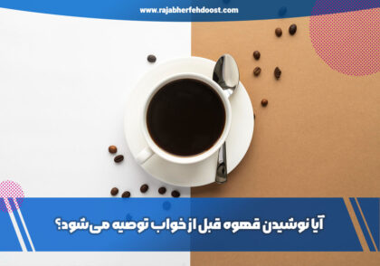 آیا نوشیدن قهوه قبل از خواب توصیه می‌شود؟